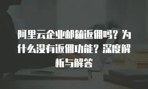 阿里云企业邮箱返佣吗？为什么没有返佣功能？深度解析与解答