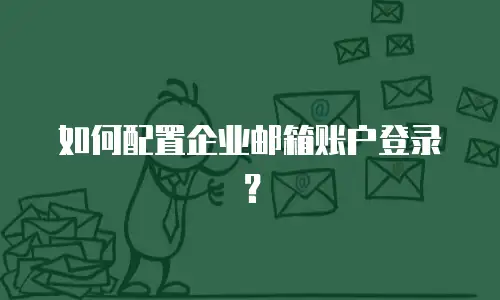 如何配置企业邮箱账户登录？