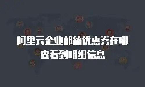 阿里云企业邮箱优惠券在哪查看到明细信息