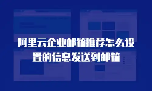 阿里云企业邮箱推荐怎么设置的信息发送到邮箱