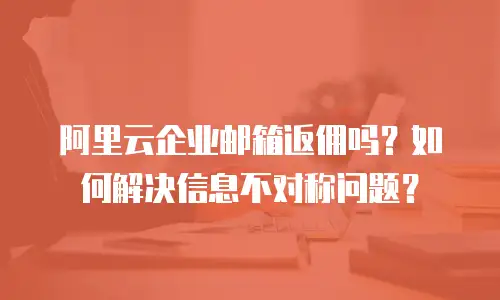 阿里云企业邮箱返佣吗？如何解决信息不对称问题？