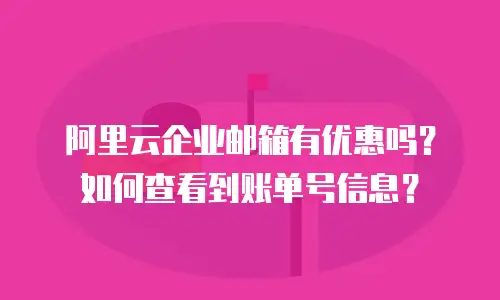 阿里云企业邮箱有优惠吗?如何查看到账单号信息?