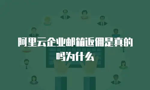 阿里云企业邮箱返佣是真的吗为什么