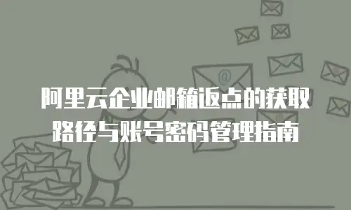阿里云企业邮箱返点的获取路径与账号密码管理指南