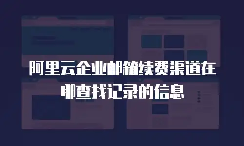 阿里云企业邮箱续费渠道在哪查找记录的信息