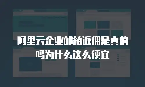 阿里云企业邮箱返佣是真的吗为什么这么便宜