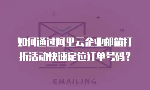 如何通过阿里云企业邮箱打折活动快速定位订单号码？  