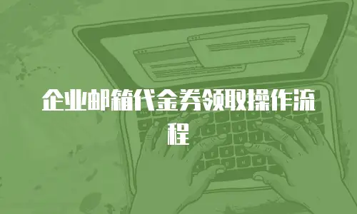 企业邮箱代金券领取操作流程