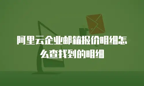 阿里云企业邮箱报价明细怎么查找到的明细