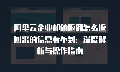 阿里云企业邮箱返佣怎么返回来的信息看不到：深度解析与操作指南