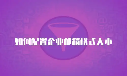 如何配置企业邮箱格式大小