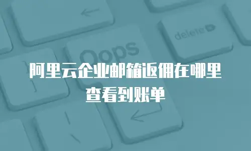 阿里云企业邮箱返佣在哪里查看到账单