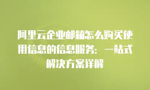 阿里云企业邮箱怎么购买使用信息的信息服务：一站式解决方案详解
