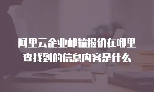 阿里云企业邮箱报价在哪里查找到的信息内容是什么