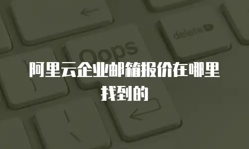 阿里云企业邮箱报价在哪里找到的