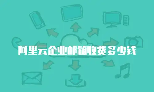 阿里云企业邮箱收费多少钱