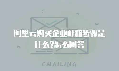 阿里云购买企业邮箱步骤是什么?怎么回答