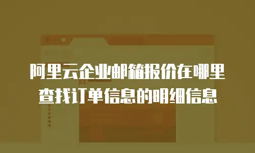 阿里云企业邮箱报价在哪里查找订单信息的明细信息