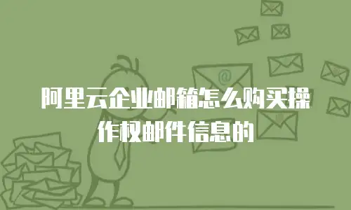 阿里云企业邮箱怎么购买操作权邮件信息的