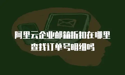阿里云企业邮箱折扣在哪里查找订单号明细吗
