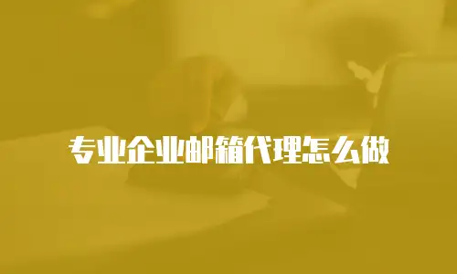专业企业邮箱代理怎么做
