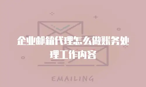 企业邮箱代理怎么做账务处理工作内容