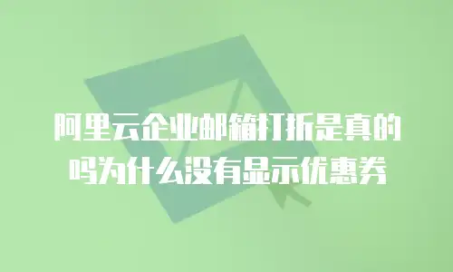 阿里云企业邮箱打折是真的吗为什么没有显示优惠券