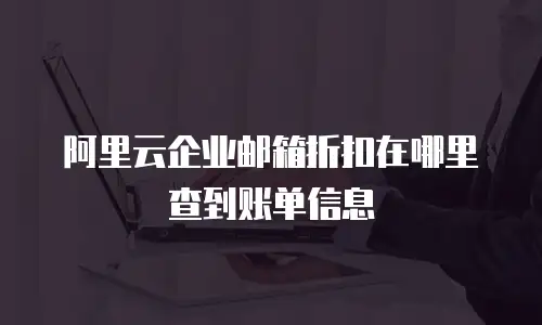 阿里云企业邮箱折扣在哪里查到账单信息