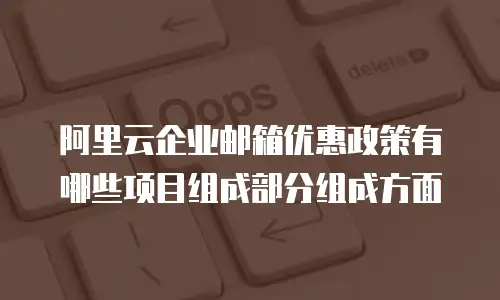 阿里云企业邮箱优惠政策有哪些项目组成部分组成方面