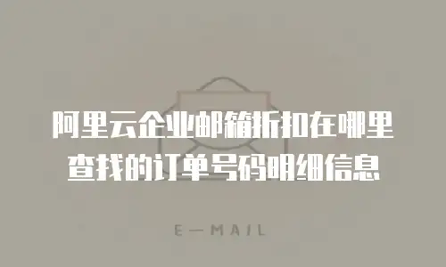 阿里云企业邮箱折扣在哪里查找的订单号码明细信息