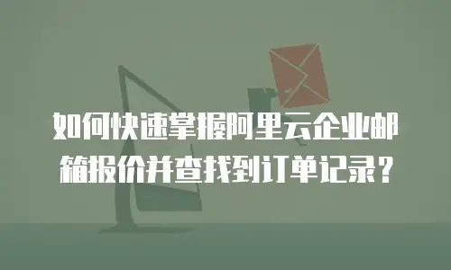 如何快速掌握阿里云企业邮箱报价并查找到订单记录？  
