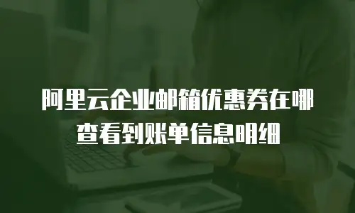 阿里云企业邮箱优惠券在哪查看到账单信息明细