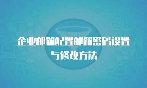 企业邮箱配置邮箱密码设置与修改方法