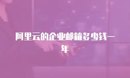 阿里云的企业邮箱多少钱一年