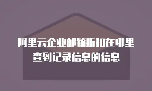 阿里云企业邮箱折扣在哪里查到记录信息的信息
