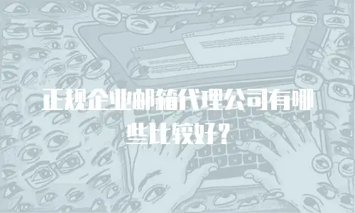 正规企业邮箱代理公司有哪些比较好？