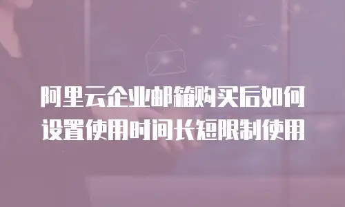 阿里云企业邮箱购买后如何设置使用时间长短限制使用