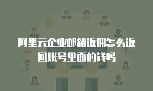 阿里云企业邮箱返佣怎么返回账号里面的钱吗