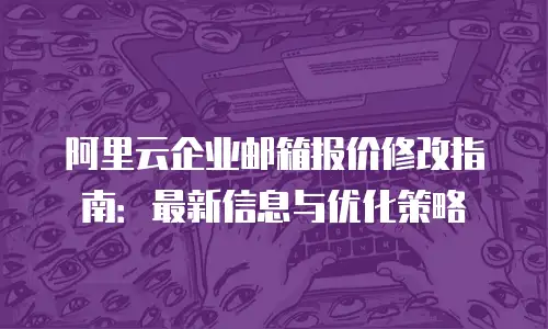 阿里云企业邮箱报价修改指南:最新信息与优化策略