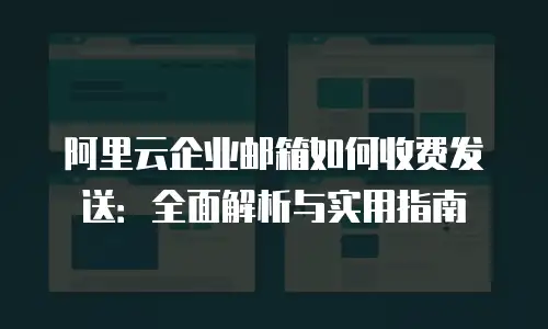 阿里云企业邮箱如何收费发送：全面解析与实用指南