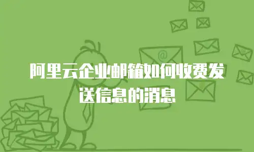 阿里云企业邮箱如何收费发送信息的消息