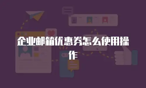 企业邮箱优惠券怎么使用操作