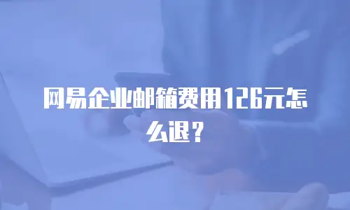 网易企业邮箱费用126元怎么退？