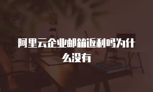 阿里云企业邮箱返利吗为什么没有