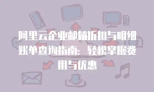 阿里云企业邮箱折扣与明细账单查询指南:轻松掌握费用与优惠