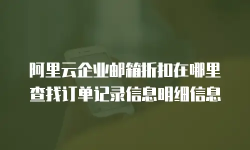 阿里云企业邮箱折扣在哪里查找订单记录信息明细信息
