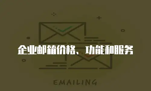 企业邮箱价格、功能和服务