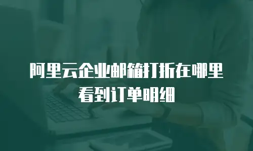 阿里云企业邮箱打折在哪里看到订单明细