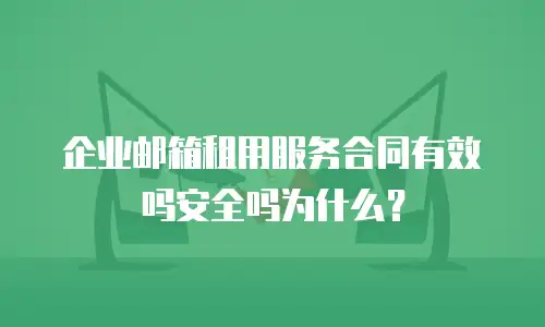企业邮箱租用服务合同有效吗安全吗为什么？