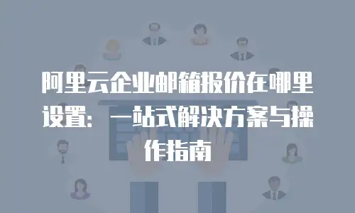 阿里云企业邮箱报价在哪里设置：一站式解决方案与操作指南